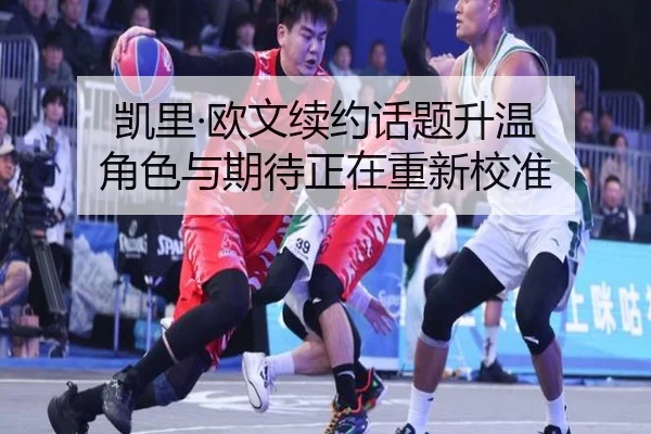 凯里·欧文续约话题升温 角色与期待正在重新校准